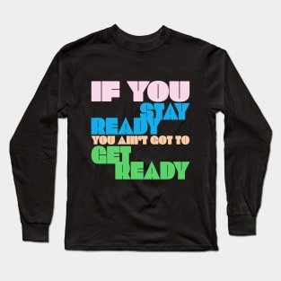 If You Stay Ready, You Ain't Got to Get Ready, Saith the Drag Queen Long Sleeve T-Shirt